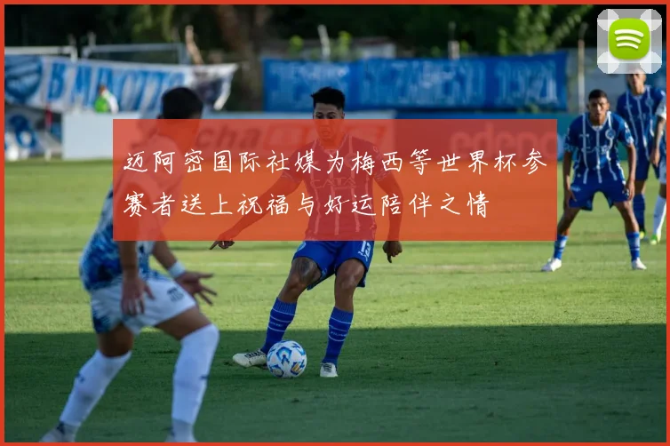迈阿密国际社媒为梅西等世界杯参赛者送上祝福与好运陪伴之情