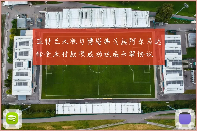 亚特兰大联与博塔弗戈就阿尔马达转会未付款项成功达成和解协议