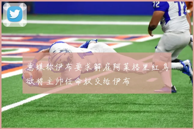 意媒称伊布要求解雇阿莱格里红鸟欲将主帅任命权交给伊布