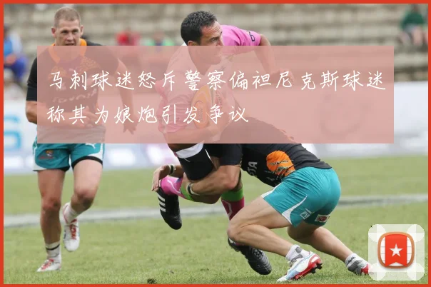 马刺球迷怒斥警察偏袒尼克斯球迷称其为娘炮引发争议