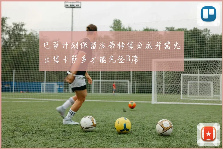巴萨计划保留法蒂转售分成并需先出售卡萨多才能免签B席