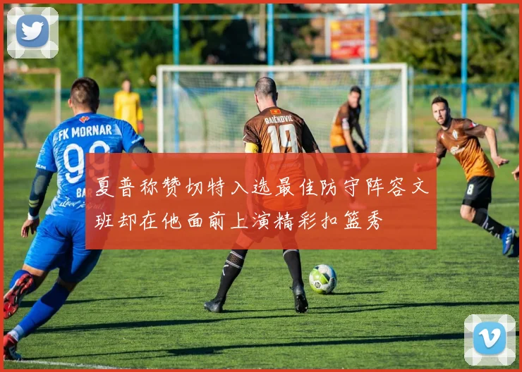 夏普称赞切特入选最佳防守阵容文班却在他面前上演精彩扣篮秀